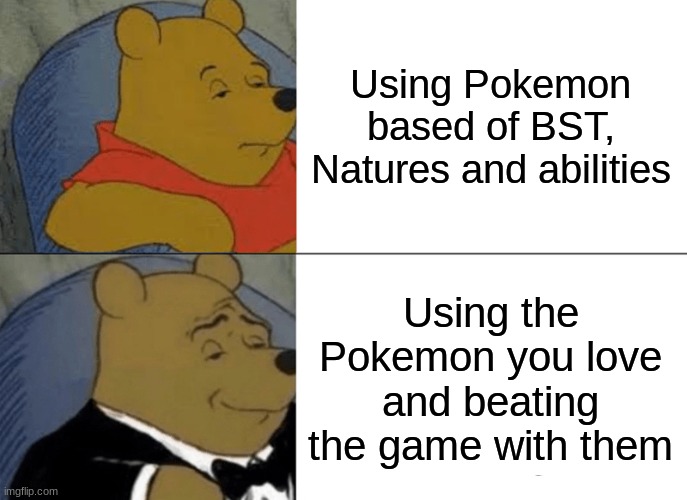 I'm the bottom one | Using Pokemon based of BST, Natures and abilities; Using the Pokemon you love and beating the game with them | image tagged in memes,tuxedo winnie the pooh | made w/ Imgflip meme maker