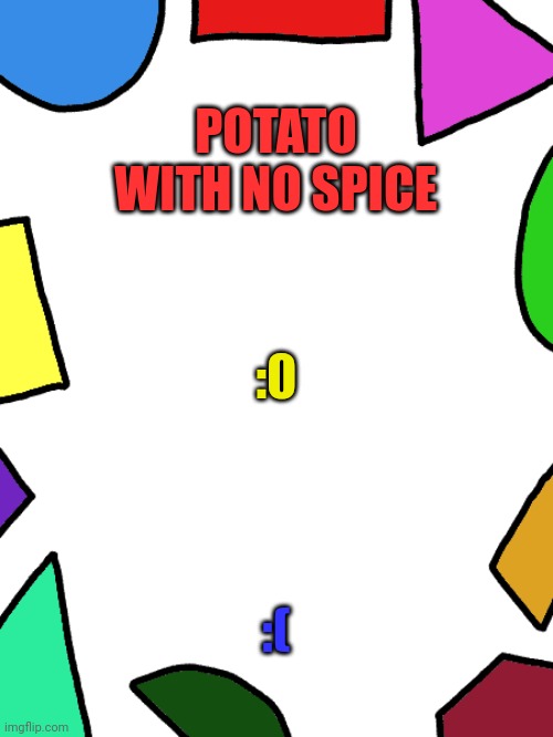 :( | POTATO WITH NO SPICE; :0; :( | image tagged in shapes | made w/ Imgflip meme maker