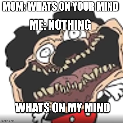 whats on your mind | ME: NOTHING; MOM: WHATS ON YOUR MIND; WHATS ON MY MIND | image tagged in funny because it's true | made w/ Imgflip meme maker
