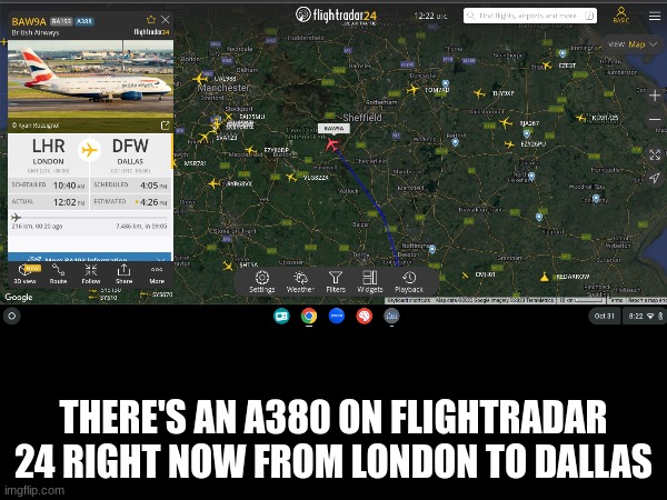 this is a rare find | THERE'S AN A380 ON FLIGHTRADAR 24 RIGHT NOW FROM LONDON TO DALLAS | image tagged in imgflip,flight,airplane,rare | made w/ Imgflip meme maker