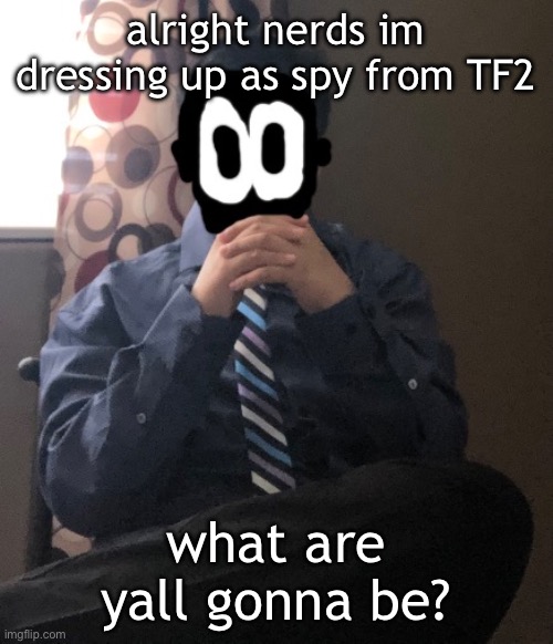 delted but he's badass | alright nerds im dressing up as spy from TF2; what are yall gonna be? | image tagged in delted but he's badass | made w/ Imgflip meme maker