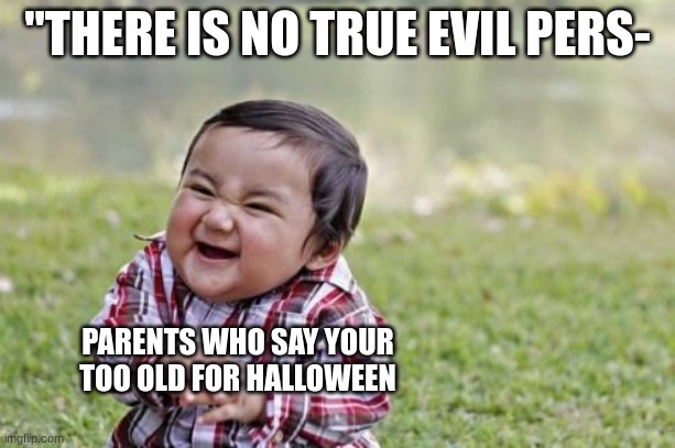 the most evil thing on earth | "THERE IS NO TRUE EVIL PERS-; PARENTS WHO SAY YOUR TOO OLD FOR HALLOWEEN | image tagged in memes,evil toddler | made w/ Imgflip meme maker