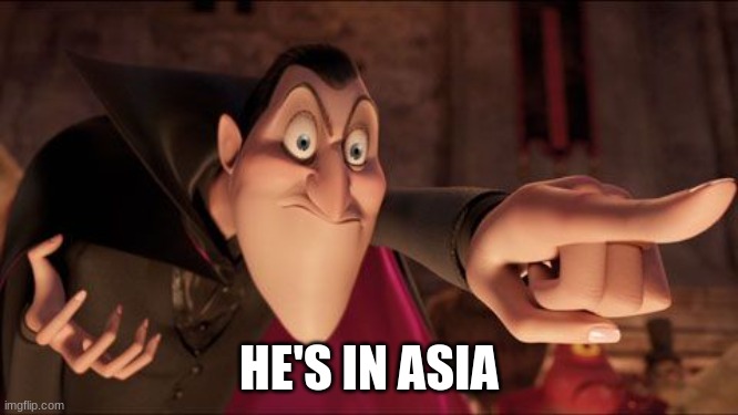 Hotel Transylvania Dracula pointing meme | HE'S IN ASIA | image tagged in hotel transylvania dracula pointing meme | made w/ Imgflip meme maker