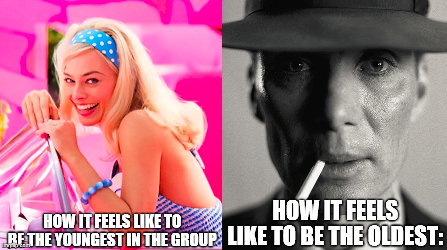 Relatable. | HOW IT FEELS LIKE TO BE THE YOUNGEST IN THE GROUP; HOW IT FEELS LIKE TO BE THE OLDEST: | image tagged in barbie vs oppenheimer | made w/ Imgflip meme maker