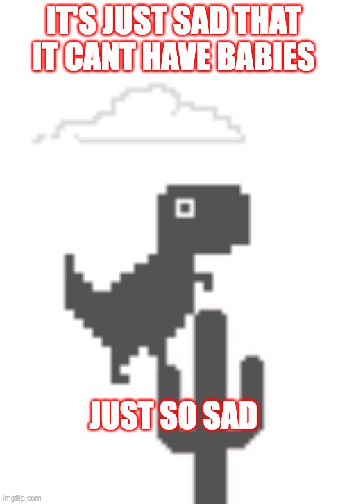 Dinousar game | IT'S JUST SAD THAT IT CANT HAVE BABIES; JUST SO SAD | image tagged in games | made w/ Imgflip meme maker