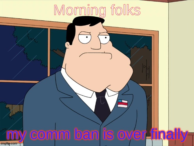 stan_smith announcement temp | Morning folks; my comm ban is over finally | image tagged in stan_smith announcement temp | made w/ Imgflip meme maker