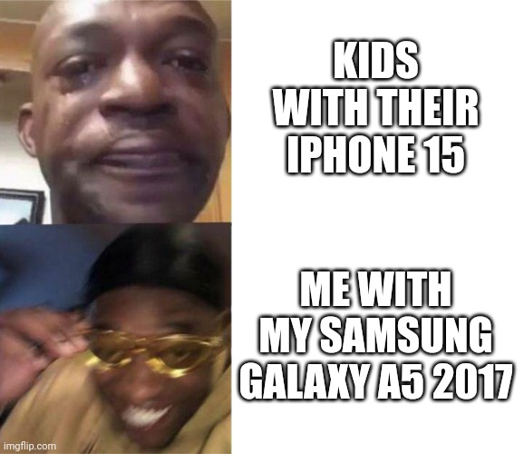 Lol | KIDS WITH THEIR IPHONE 15; ME WITH MY SAMSUNG GALAXY A5 2017 | image tagged in black guy crying and black guy laughing | made w/ Imgflip meme maker