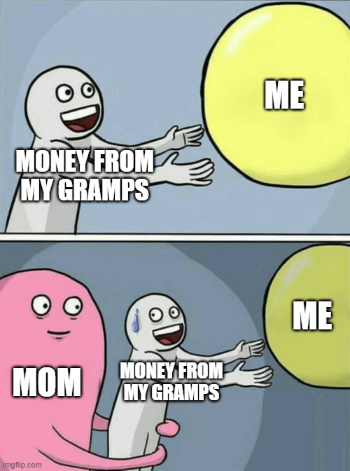 Running Away Balloon | ME; MONEY FROM MY GRAMPS; ME; MOM; MONEY FROM MY GRAMPS | image tagged in memes,running away balloon | made w/ Imgflip meme maker