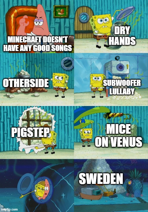 So true | DRY HANDS; MINECRAFT DOESN'T HAVE ANY GOOD SONGS; OTHERSIDE; SUBWOOFER LULLABY; PIGSTEP; MICE ON VENUS; SWEDEN | image tagged in spongebob diapers meme | made w/ Imgflip meme maker