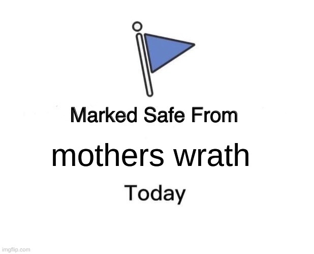 lets be honest if you aren't somewhat scared of your mom what's wrong with you | mothers wrath | image tagged in memes,marked safe from | made w/ Imgflip meme maker