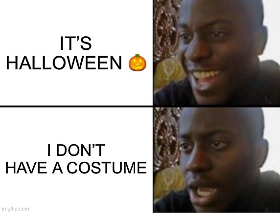 Oh yeah! Oh no... | IT’S HALLOWEEN 🎃; I DON’T HAVE A COSTUME | image tagged in oh yeah oh no | made w/ Imgflip meme maker