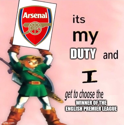 Arsneal | DUTY; WINNER OF THE ENGLISH PREMIER LEAGUE | image tagged in it's my and i get to choose the | made w/ Imgflip meme maker