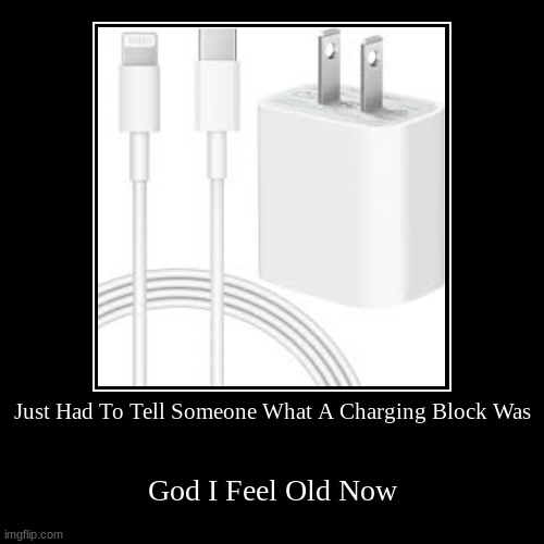 I'm Only a Sophomore and someone looked at my Charging Block like it was an Ancient Relic | Just Had To Tell Someone What A Charging Block Was | God I Feel Old Now | image tagged in funny,demotivationals | made w/ Imgflip demotivational maker