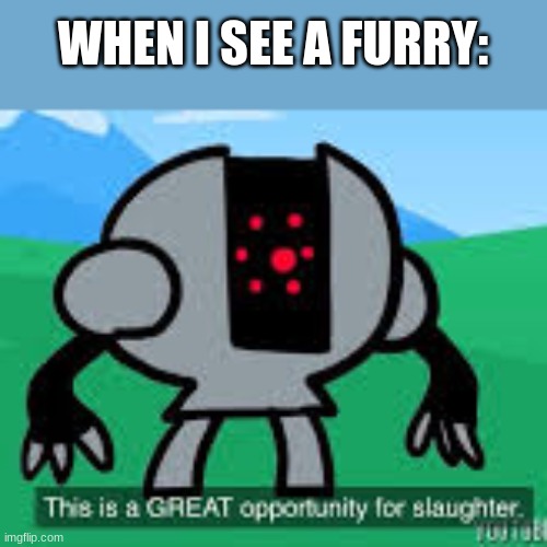 this is a great opportunity for slaughter | WHEN I SEE A FURRY: | image tagged in this is a great opportunity for slaughter | made w/ Imgflip meme maker