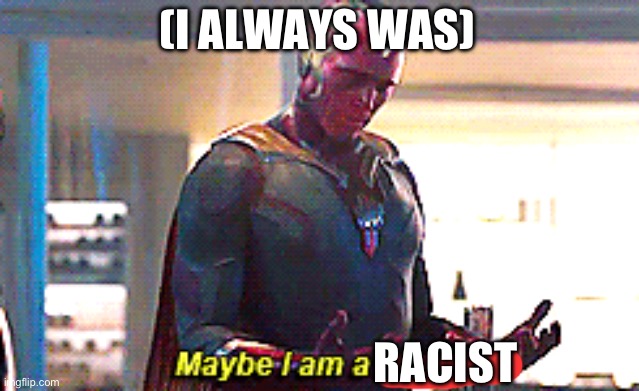 Maybe I am a monster | (I ALWAYS WAS) RACIST | image tagged in maybe i am a monster | made w/ Imgflip meme maker