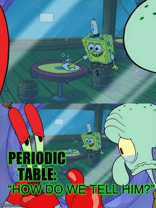 How Do We Tell Him? | “HOW DO WE TELL HIM?” PERIODIC TABLE: | image tagged in how do we tell him | made w/ Imgflip meme maker