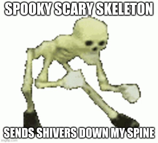 spooky scary skeleton sends shivers down my spine | SPOOKY SCARY SKELETON; SENDS SHIVERS DOWN MY SPINE | image tagged in skeleton dancing troll,spooky scary skeleton | made w/ Imgflip meme maker