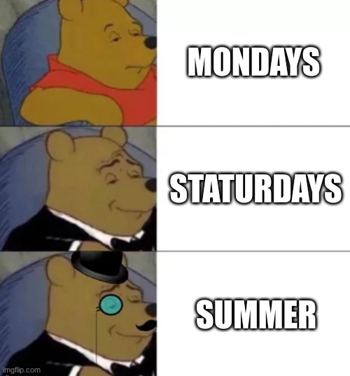 pooh | MONDAYS; STATURDAYS; SUMMER | image tagged in fancy pooh | made w/ Imgflip meme maker