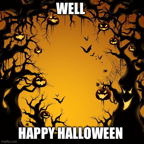 HAPPY HALLOWEEN | WELL; HAPPY HALLOWEEN | image tagged in halloween,memes,happy halloween,october | made w/ Imgflip meme maker
