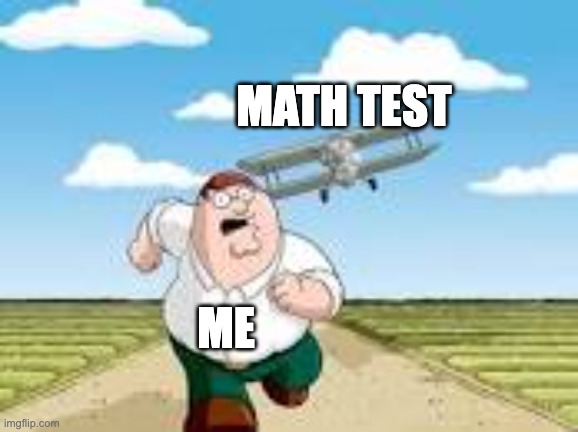 Me skipping a math test | MATH TEST; ME | image tagged in peter griffin news,funny memes | made w/ Imgflip meme maker