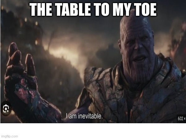 Fr though | THE TABLE TO MY TOE | image tagged in thanos,i am inevitable,toes | made w/ Imgflip meme maker