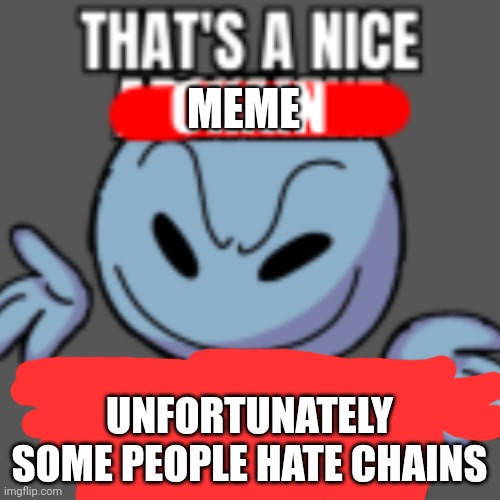 That’s a nice chain, unfortunately | MEME UNFORTUNATELY SOME PEOPLE HATE CHAINS | image tagged in that s a nice chain unfortunately | made w/ Imgflip meme maker