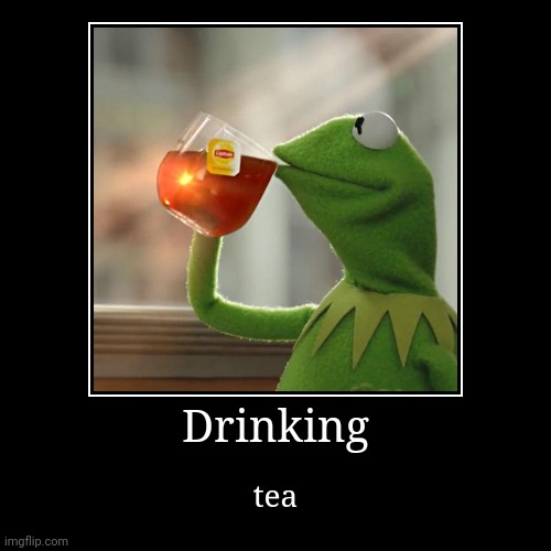 Tea | Drinking | tea | image tagged in funny,demotivationals | made w/ Imgflip demotivational maker