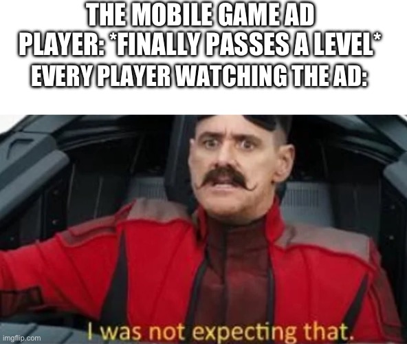 Wait… what | THE MOBILE GAME AD PLAYER: *FINALLY PASSES A LEVEL*; EVERY PLAYER WATCHING THE AD: | image tagged in i was not expecting that,unexpected results | made w/ Imgflip meme maker