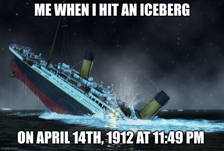 Me When I Do a Very Common Thing at a Very Common Time | ME WHEN I HIT AN ICEBERG; ON APRIL 14TH, 1912 AT 11:49 PM | image tagged in iceberg,titanic,titanic sinking | made w/ Imgflip meme maker