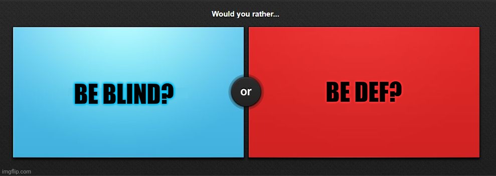 Would you rather? | BE BLIND? BE DEF? | image tagged in would you rather,blind,def,cant think of another tag to put,oh wow are you actually reading these tags,stop reading the tags | made w/ Imgflip meme maker