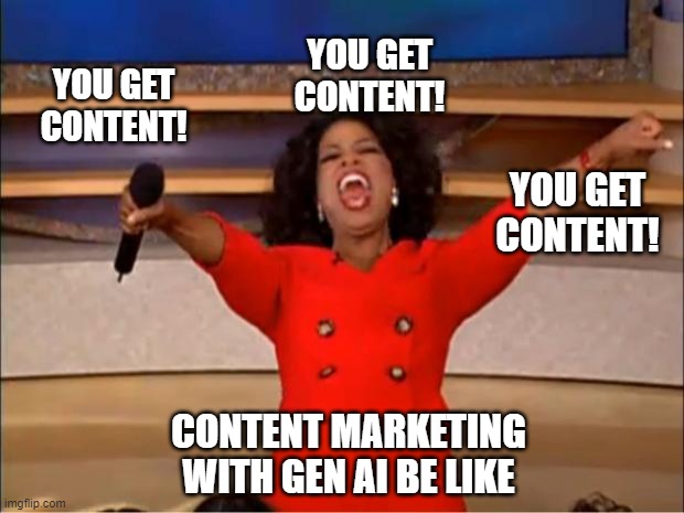 Oprah You Get A Meme | YOU GET CONTENT! YOU GET CONTENT! YOU GET CONTENT! CONTENT MARKETING WITH GEN AI BE LIKE | image tagged in memes,oprah you get a | made w/ Imgflip meme maker