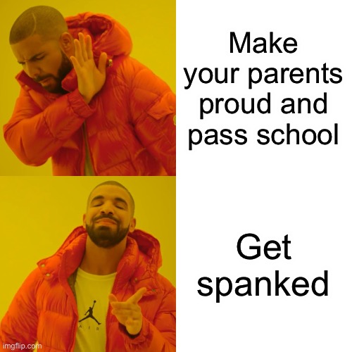 Yes | Make your parents proud and pass school; Get spanked | image tagged in memes,drake hotline bling,school,funny memes,lolz | made w/ Imgflip meme maker