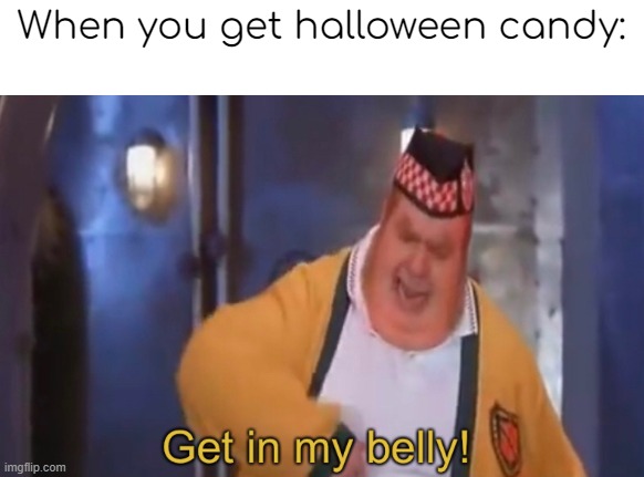 Get in my belly | When you get halloween candy: | image tagged in get in my belly,_ | made w/ Imgflip meme maker