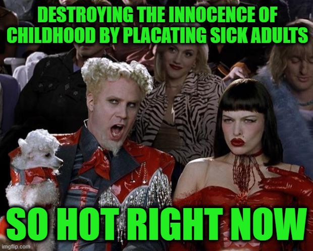 Mugatu So Hot Right Now Meme | DESTROYING THE INNOCENCE OF CHILDHOOD BY PLACATING SICK ADULTS; SO HOT RIGHT NOW | image tagged in memes,mugatu so hot right now | made w/ Imgflip meme maker