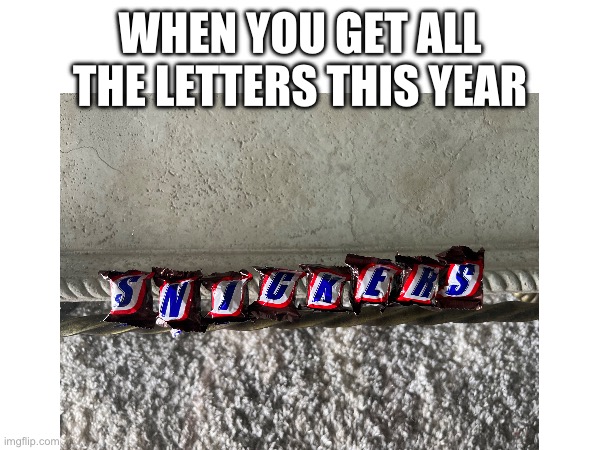 S N I C K E R S !!! | WHEN YOU GET ALL THE LETTERS THIS YEAR | image tagged in snickers,halloween,memes | made w/ Imgflip meme maker