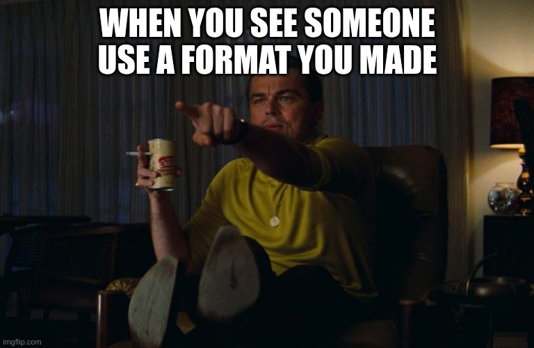 Man pointing at TV | WHEN YOU SEE SOMEONE USE A FORMAT YOU MADE | image tagged in man pointing at tv | made w/ Imgflip meme maker
