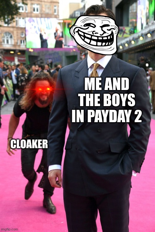 Jason Momoa Henry Cavill Meme | ME AND THE BOYS IN PAYDAY 2; CLOAKER | image tagged in jason momoa henry cavill meme | made w/ Imgflip meme maker