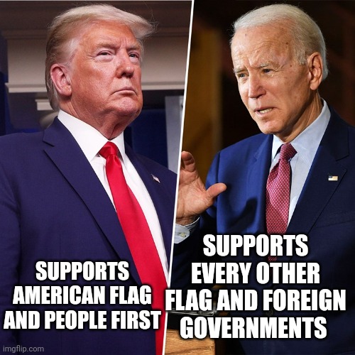 2024.... | SUPPORTS EVERY OTHER FLAG AND FOREIGN GOVERNMENTS; SUPPORTS AMERICAN FLAG AND PEOPLE FIRST | image tagged in trump biden | made w/ Imgflip meme maker