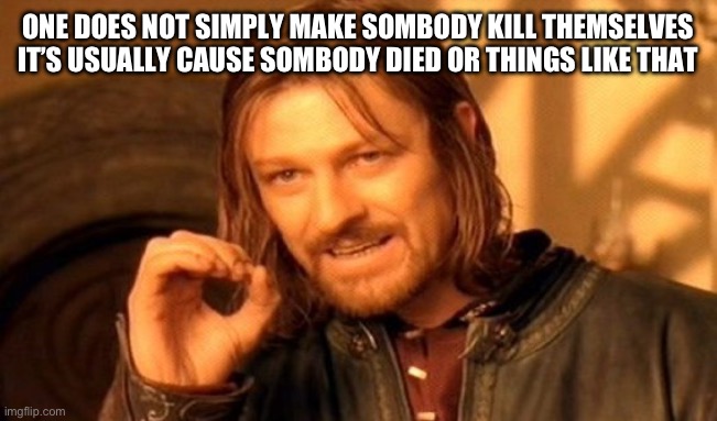 One Does Not Simply Meme | ONE DOES NOT SIMPLY MAKE SOMBODY KILL THEMSELVES IT’S USUALLY CAUSE SOMBODY DIED OR THINGS LIKE THAT | image tagged in memes,one does not simply | made w/ Imgflip meme maker