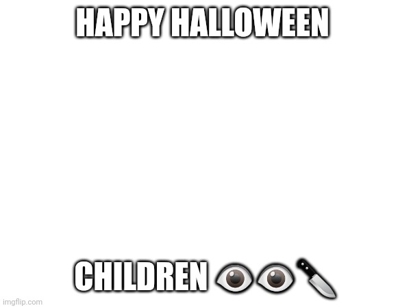 MWAAHAH IM SPOOKY SILLY | HAPPY HALLOWEEN; CHILDREN 👁👁🔪 | image tagged in hi,love yah,spokky,gah,i misspelled,spooky | made w/ Imgflip meme maker