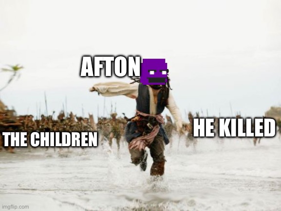 Run afton run | AFTON; HE KILLED; THE CHILDREN | image tagged in memes,jack sparrow being chased | made w/ Imgflip meme maker