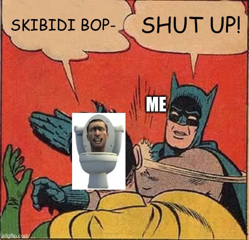 If only I could slap a toilet... | SKIBIDI BOP-; SHUT UP! ME | image tagged in memes,batman slapping robin | made w/ Imgflip meme maker
