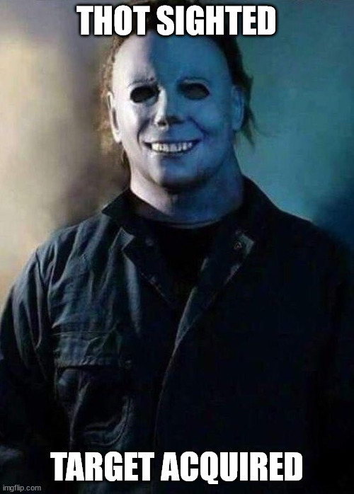 Thot Patrol Senior Agent Michael Myers cleaning up the streets | THOT SIGHTED; TARGET ACQUIRED | image tagged in happy michael myers | made w/ Imgflip meme maker