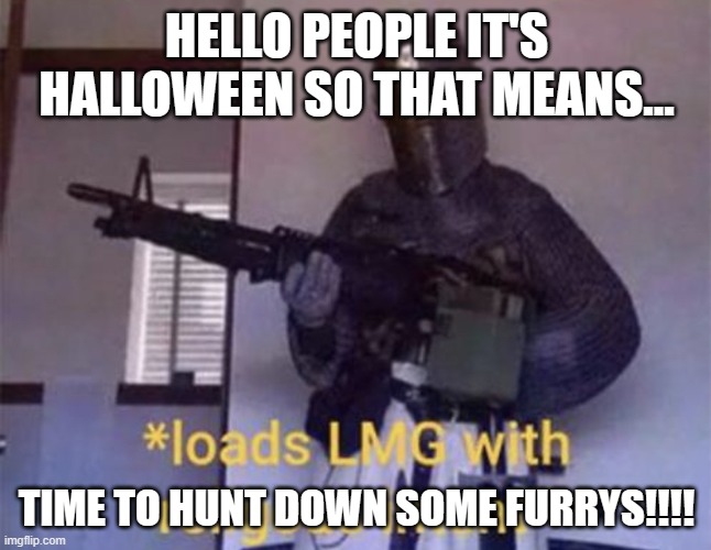 HERE WE GO BOYS | HELLO PEOPLE IT'S HALLOWEEN SO THAT MEANS... TIME TO HUNT DOWN SOME FURRYS!!!! | image tagged in loads lmg with religious intent | made w/ Imgflip meme maker