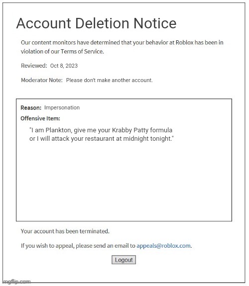 PLANKTON NOOOOOOO | Account Deletion Notice; Oct 8, 2023; Please don't make another account. Impersonation; "I am Plankton, give me your Krabby Patty formula or I will attack your restaurant at midnight tonight." | image tagged in moderation system | made w/ Imgflip meme maker