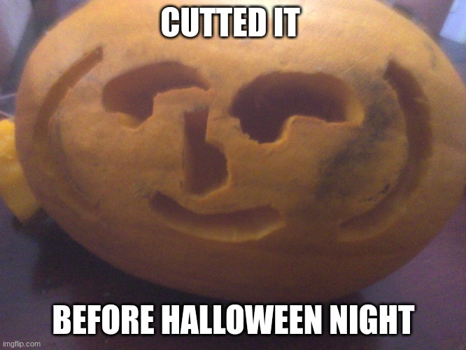 Hope it looks good enough. | CUTTED IT; BEFORE HALLOWEEN NIGHT | image tagged in halloween,pumpkin,spooky,lenny face | made w/ Imgflip meme maker