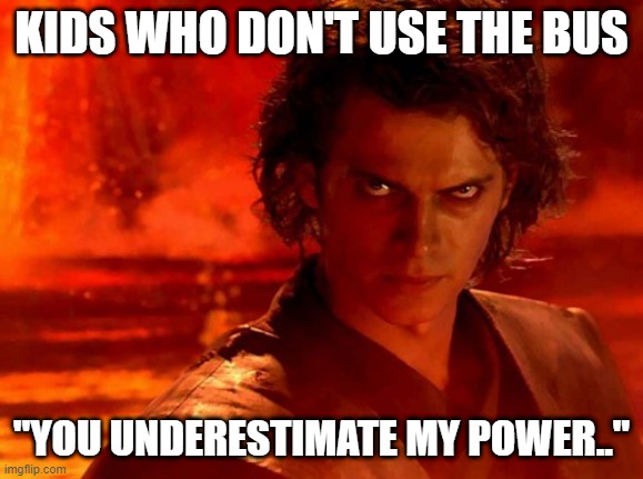 You Underestimate My Power Meme | KIDS WHO DON'T USE THE BUS "YOU UNDERESTIMATE MY POWER.." | image tagged in memes,you underestimate my power | made w/ Imgflip meme maker