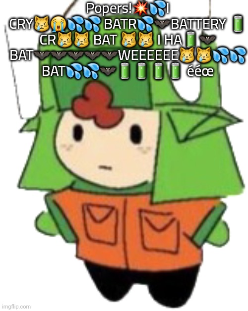 Popers!??I CRY???? BATR??BATTERY ? CR?? BAT ?? I HA?? BAT?????WEEEEEE???? BAT??????? ééœ | Popers!💥💦I CRY😿😭💦💦 BATR💦🦇BATTERY 🔋 CR😿😿 BAT 😿😿 I HA🔋🦇 BAT🦇🦇🦇🦇🦇WEEEEEE😿😿💦💦 BAT💦💦🦇🔋🔋🔋🔋 ééœ | image tagged in jew | made w/ Imgflip meme maker