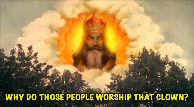 Monty Python God | WHY DO THOSE PEOPLE WORSHIP THAT CLOWN? | image tagged in monty python god | made w/ Imgflip meme maker