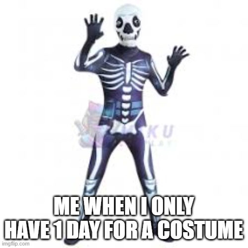 Halloween is here and i got no costume lol | ME WHEN I ONLY HAVE 1 DAY FOR A COSTUME | image tagged in happy halloween | made w/ Imgflip meme maker
